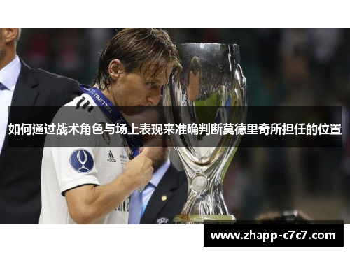 如何通过战术角色与场上表现来准确判断莫德里奇所担任的位置