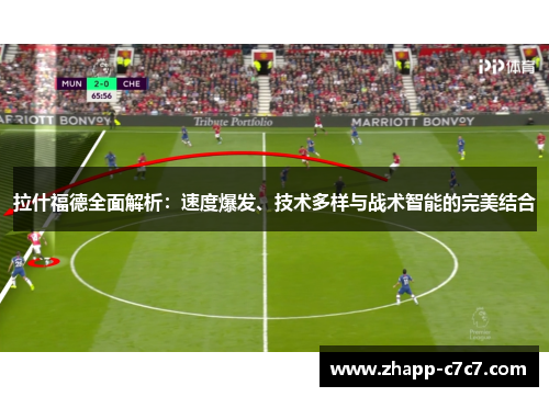 拉什福德全面解析：速度爆发、技术多样与战术智能的完美结合