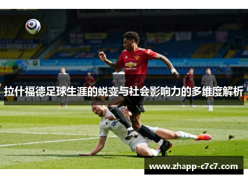 拉什福德足球生涯的蜕变与社会影响力的多维度解析