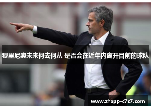 穆里尼奥未来何去何从 是否会在近年内离开目前的球队