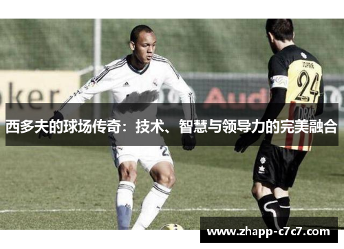 西多夫的球场传奇：技术、智慧与领导力的完美融合