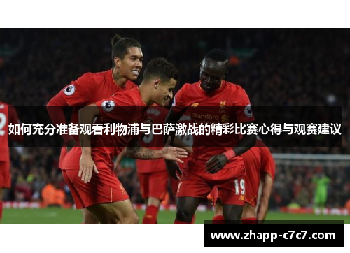 如何充分准备观看利物浦与巴萨激战的精彩比赛心得与观赛建议
