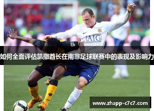 如何全面评估凯撒酋长在南非足球联赛中的表现及影响力