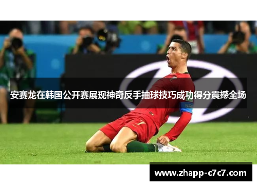 安赛龙在韩国公开赛展现神奇反手抽球技巧成功得分震撼全场