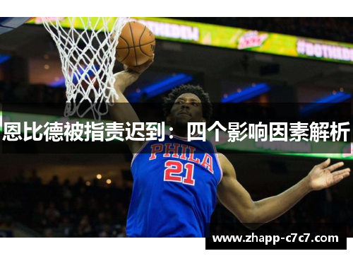 恩比德被指责迟到：四个影响因素解析