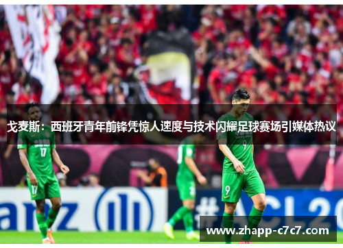戈麦斯：西班牙青年前锋凭惊人速度与技术闪耀足球赛场引媒体热议
