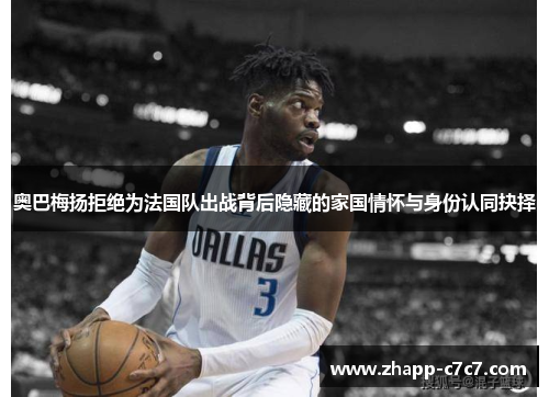 奥巴梅扬拒绝为法国队出战背后隐藏的家国情怀与身份认同抉择