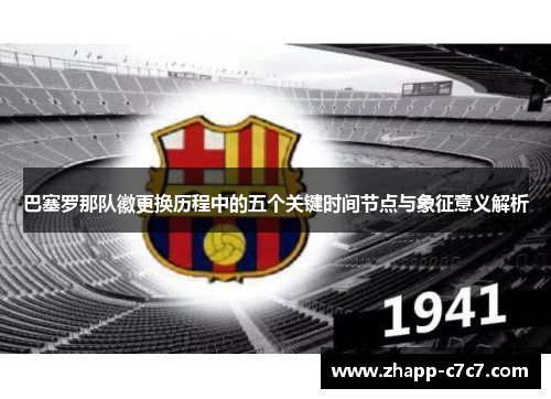 巴塞罗那队徽更换历程中的五个关键时间节点与象征意义解析