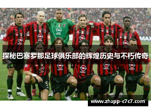 探秘巴塞罗那足球俱乐部的辉煌历史与不朽传奇
