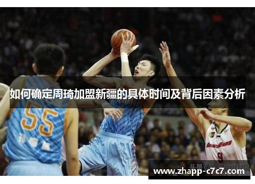 如何确定周琦加盟新疆的具体时间及背后因素分析