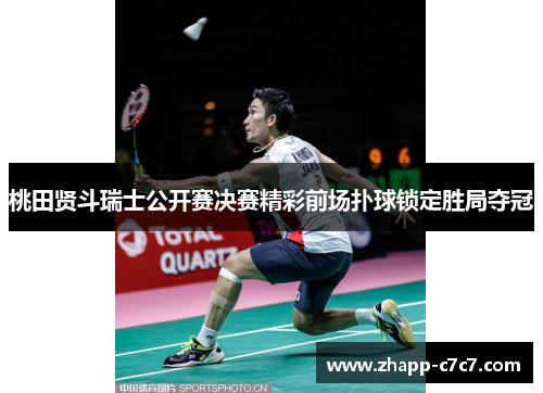 桃田贤斗瑞士公开赛决赛精彩前场扑球锁定胜局夺冠