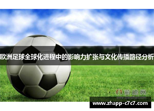 欧洲足球全球化进程中的影响力扩张与文化传播路径分析