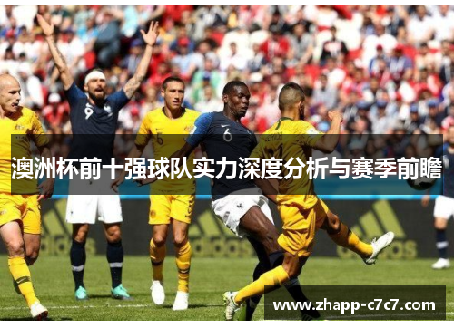 澳洲杯前十强球队实力深度分析与赛季前瞻