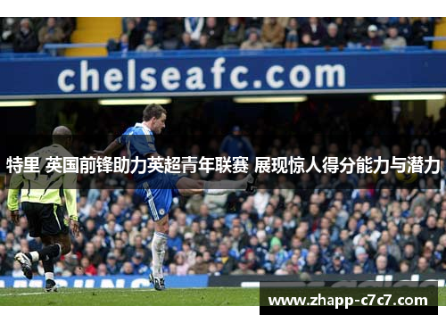 特里 英国前锋助力英超青年联赛 展现惊人得分能力与潜力
