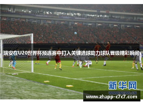 瑞安在U20世界杯预选赛中打入关键进球助力球队晋级精彩瞬间