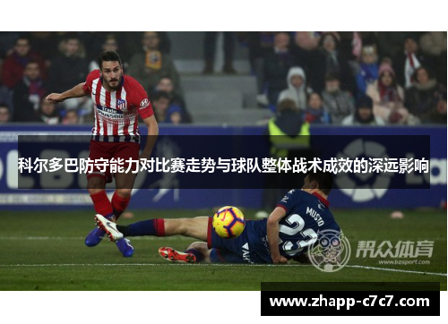 科尔多巴防守能力对比赛走势与球队整体战术成效的深远影响