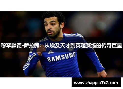 穆罕默德·萨拉赫：从埃及天才到英超赛场的传奇巨星