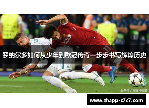 罗纳尔多如何从少年到欧冠传奇一步步书写辉煌历史
