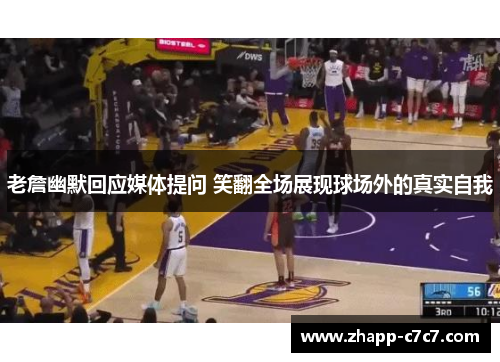 老詹幽默回应媒体提问 笑翻全场展现球场外的真实自我