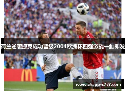 荷兰逆袭捷克成功晋级2004欧洲杯四强激战一触即发