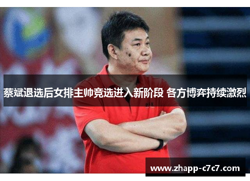 蔡斌退选后女排主帅竞选进入新阶段 各方博弈持续激烈