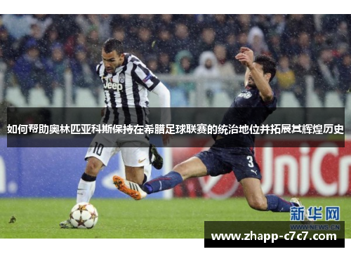 如何帮助奥林匹亚科斯保持在希腊足球联赛的统治地位并拓展其辉煌历史