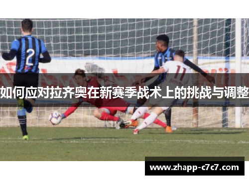 如何应对拉齐奥在新赛季战术上的挑战与调整