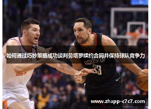 如何通过巧妙策略成功谈判劳塔罗续约合同并保持球队竞争力