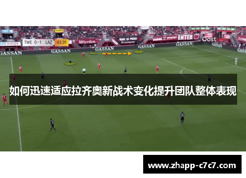 如何迅速适应拉齐奥新战术变化提升团队整体表现