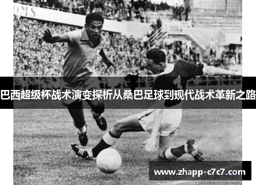 巴西超级杯战术演变探析从桑巴足球到现代战术革新之路