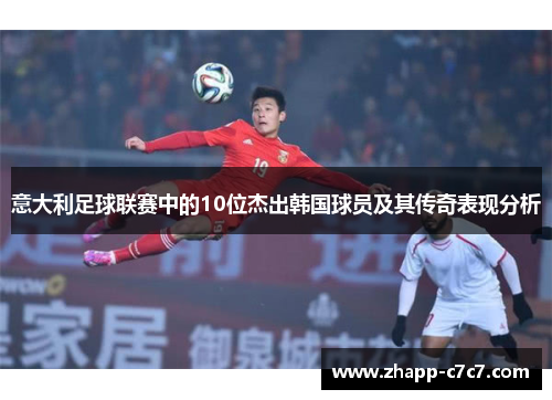 意大利足球联赛中的10位杰出韩国球员及其传奇表现分析