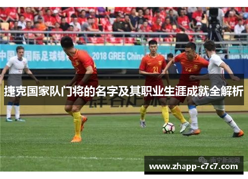 捷克国家队门将的名字及其职业生涯成就全解析