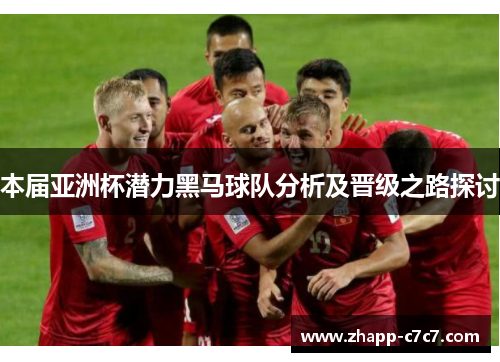 本届亚洲杯潜力黑马球队分析及晋级之路探讨
