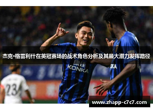 杰克·格雷利什在英冠赛场的战术角色分析及其最大潜力发挥路径