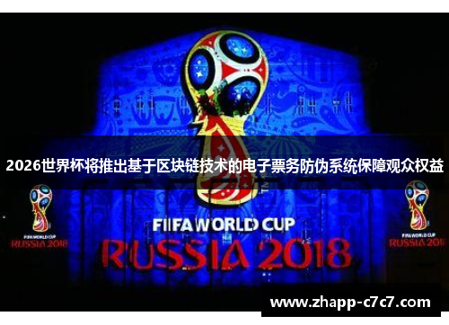 2026世界杯将推出基于区块链技术的电子票务防伪系统保障观众权益