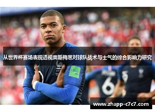 从世界杯赛场表现透视奥斯梅恩对球队战术与士气的综合影响力研究