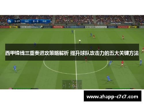 西甲锋线三重奏进攻策略解析 提升球队攻击力的五大关键方法